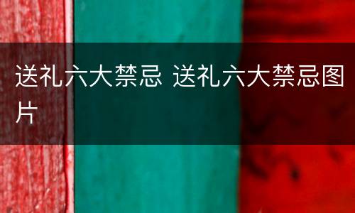 送礼六大禁忌 送礼六大禁忌图片