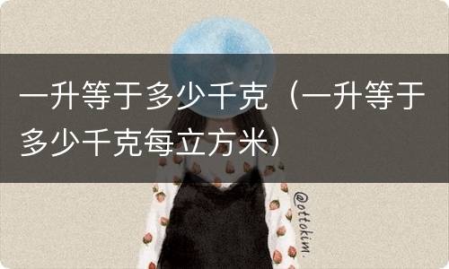 一升等于多少千克（一升等于多少千克每立方米）