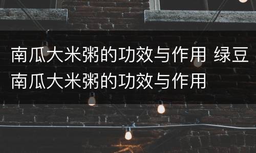 南瓜大米粥的功效与作用 绿豆南瓜大米粥的功效与作用