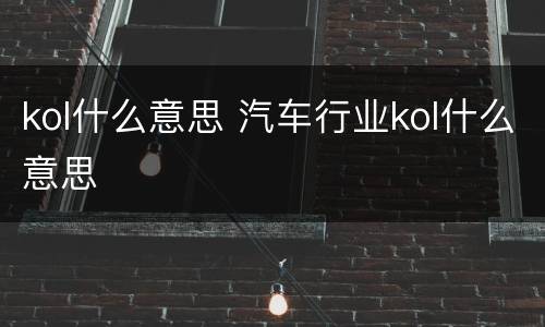kol什么意思 汽车行业kol什么意思
