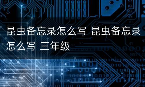 昆虫备忘录怎么写 昆虫备忘录怎么写 三年级