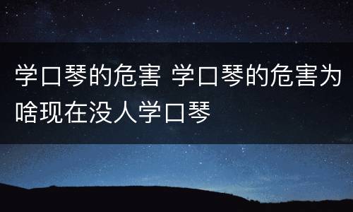 学口琴的危害 学口琴的危害为啥现在没人学口琴