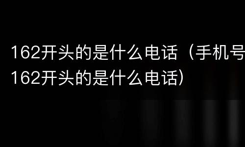 162开头的是什么电话（手机号162开头的是什么电话）