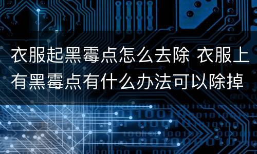 衣服起黑霉点怎么去除 衣服上有黑霉点有什么办法可以除掉