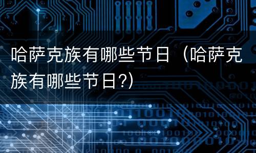 哈萨克族有哪些节日（哈萨克族有哪些节日?）