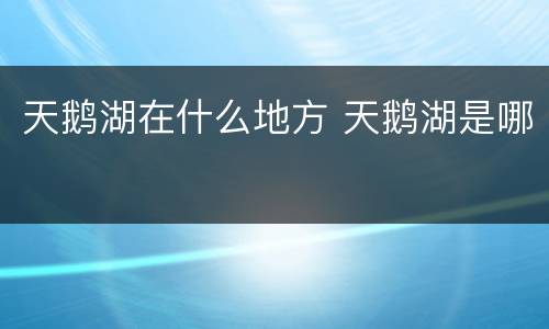 天鹅湖在什么地方 天鹅湖是哪