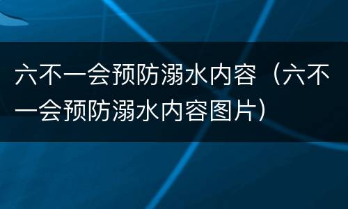 六不一会预防溺水内容（六不一会预防溺水内容图片）