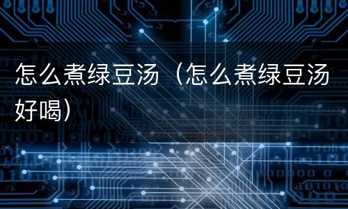 怎么煮绿豆汤（怎么煮绿豆汤好喝）