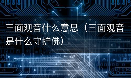 三面观音什么意思（三面观音是什么守护佛）