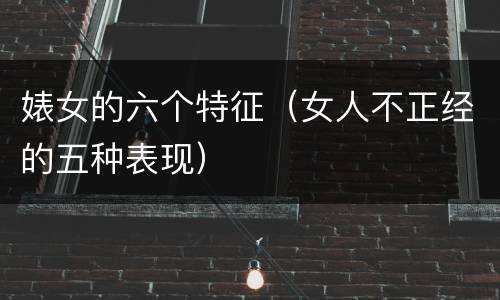 婊女的六个特征（女人不正经的五种表现）