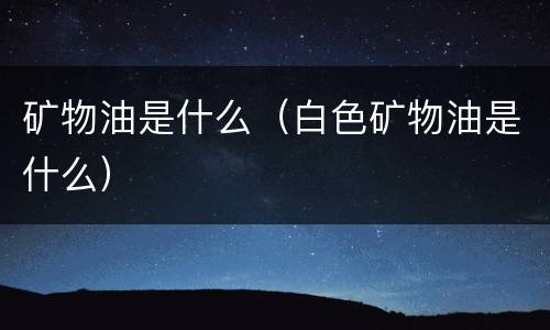 矿物油是什么（白色矿物油是什么）