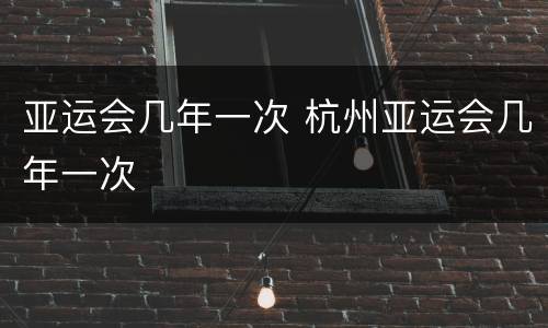 亚运会几年一次 杭州亚运会几年一次