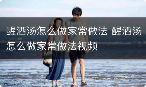 醒酒汤怎么做家常做法 醒酒汤怎么做家常做法视频