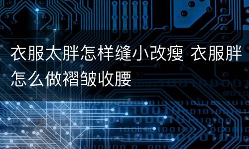 衣服太胖怎样缝小改瘦 衣服胖怎么做褶皱收腰