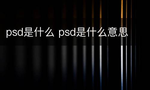 psd是什么 psd是什么意思