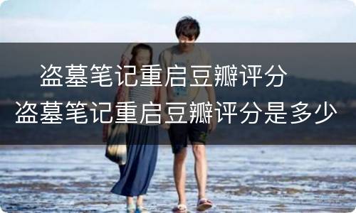 ​盗墓笔记重启豆瓣评分  ​盗墓笔记重启豆瓣评分是多少