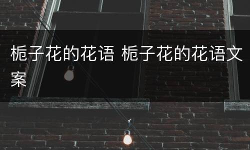 栀子花的花语 栀子花的花语文案