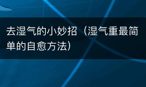 去湿气的小妙招（湿气重最简单的自愈方法）