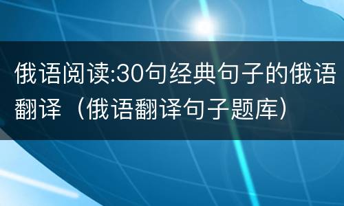 俄语阅读:30句经典句子的俄语翻译（俄语翻译句子题库）
