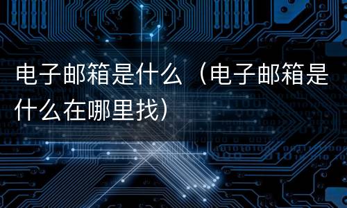 电子邮箱是什么（电子邮箱是什么在哪里找）