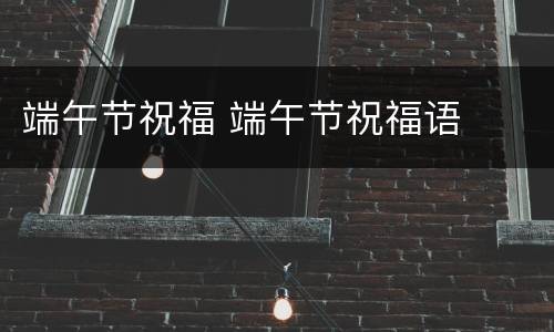 端午节祝福 端午节祝福语