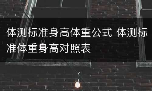 体测标准身高体重公式 体测标准体重身高对照表
