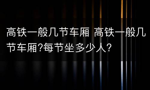 高铁一般几节车厢 高铁一般几节车厢?每节坐多少人?