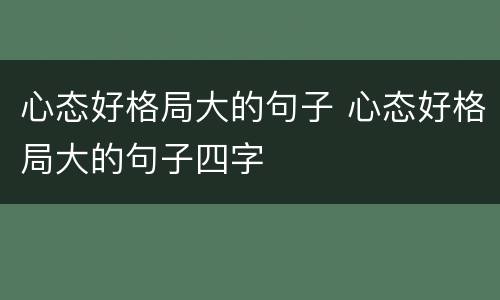 心态好格局大的句子 心态好格局大的句子四字