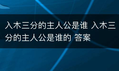 入木三分的主人公是谁 入木三分的主人公是谁的 答案