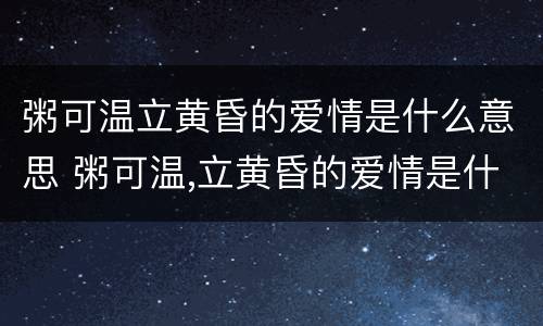 粥可温立黄昏的爱情是什么意思 粥可温,立黄昏的爱情是什么意思