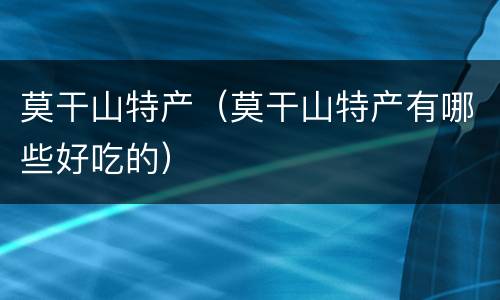 莫干山特产（莫干山特产有哪些好吃的）