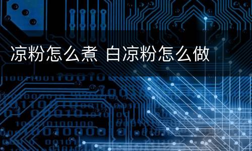 凉粉怎么煮 白凉粉怎么做