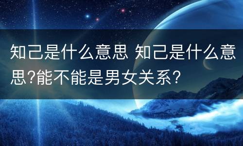 知己是什么意思 知己是什么意思?能不能是男女关系?