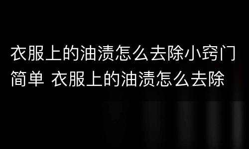 衣服上的油渍怎么去除小窍门简单 衣服上的油渍怎么去除