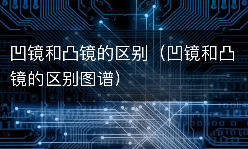 凹镜和凸镜的区别（凹镜和凸镜的区别图谱）