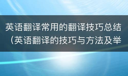 英语翻译常用的翻译技巧总结（英语翻译的技巧与方法及举例）