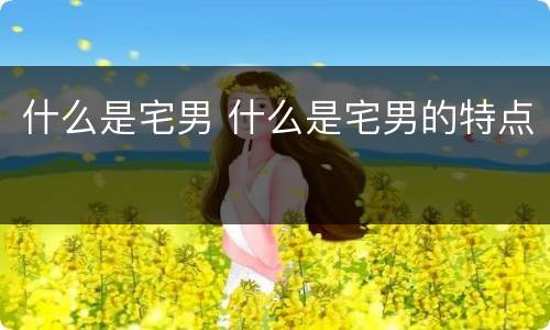 什么是宅男 什么是宅男的特点