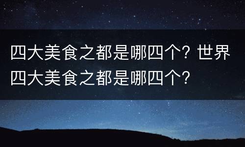 四大美食之都是哪四个? 世界四大美食之都是哪四个?