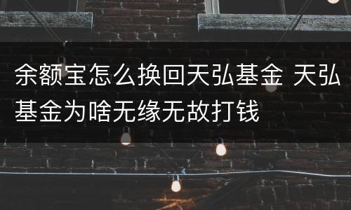 余额宝怎么换回天弘基金 天弘基金为啥无缘无故打钱