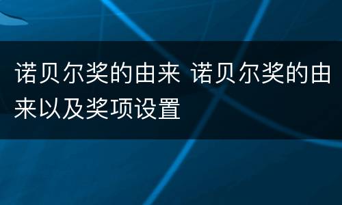 诺贝尔奖的由来 诺贝尔奖的由来以及奖项设置