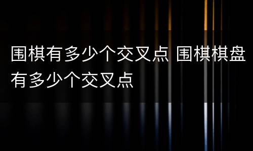 围棋有多少个交叉点 围棋棋盘有多少个交叉点