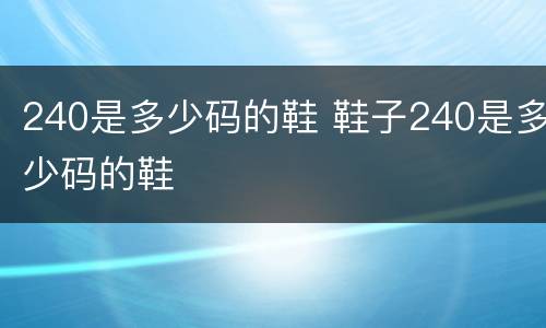 240是多少码的鞋 鞋子240是多少码的鞋