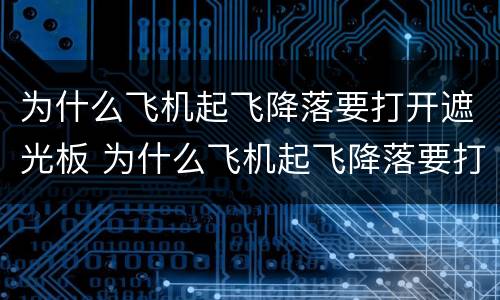 为什么飞机起飞降落要打开遮光板 为什么飞机起飞降落要打开遮光板收起小桌板