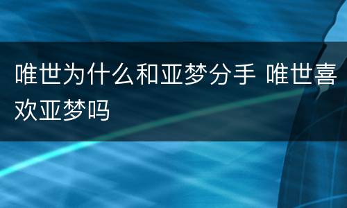 唯世为什么和亚梦分手 唯世喜欢亚梦吗