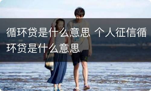 循环贷是什么意思 个人征信循环贷是什么意思