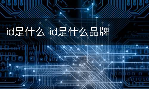 id是什么 id是什么品牌