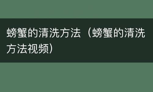 螃蟹的清洗方法（螃蟹的清洗方法视频）