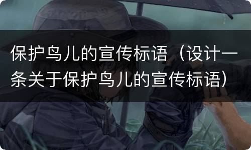 保护鸟儿的宣传标语（设计一条关于保护鸟儿的宣传标语）