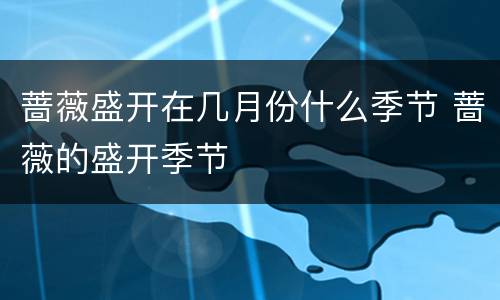 蔷薇盛开在几月份什么季节 蔷薇的盛开季节