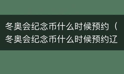 冬奥会纪念币什么时候预约（冬奥会纪念币什么时候预约辽宁）